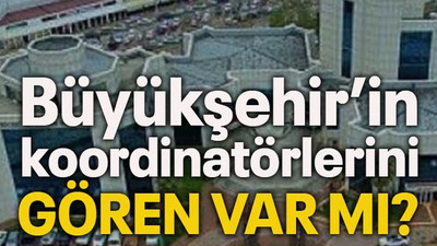 Büyükşehir’in koordinatörlerini gören var mı?